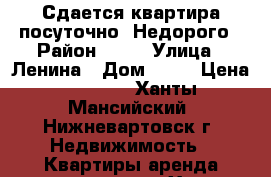 Сдается квартира посуточно, Недорого › Район ­ 13 › Улица ­ Ленина › Дом ­ 10 › Цена ­ 1 000 - Ханты-Мансийский, Нижневартовск г. Недвижимость » Квартиры аренда посуточно   . Ханты-Мансийский,Нижневартовск г.